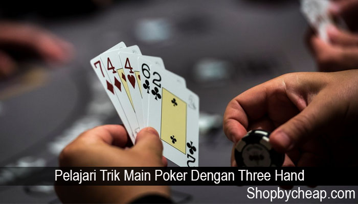 Pelajari Trik Main Poker Dengan Three Hand