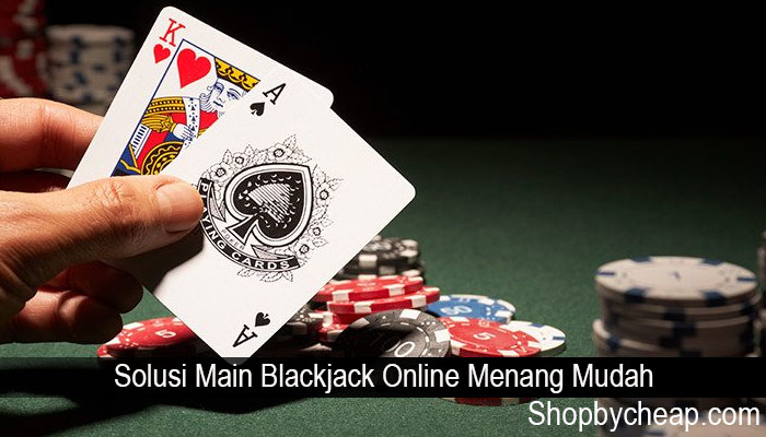 Solusi Main Blackjack Online Menang Mudah