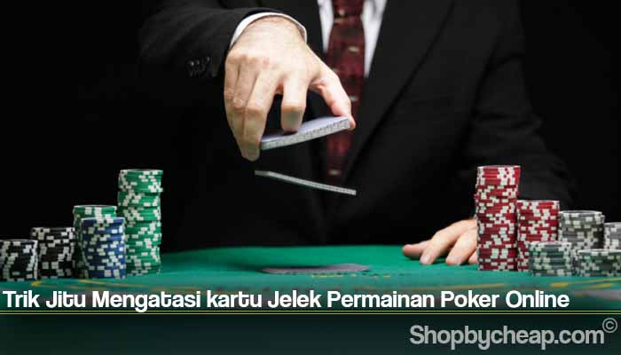 Trik Jitu Mengatasi kartu Jelek Permainan Poker Online
